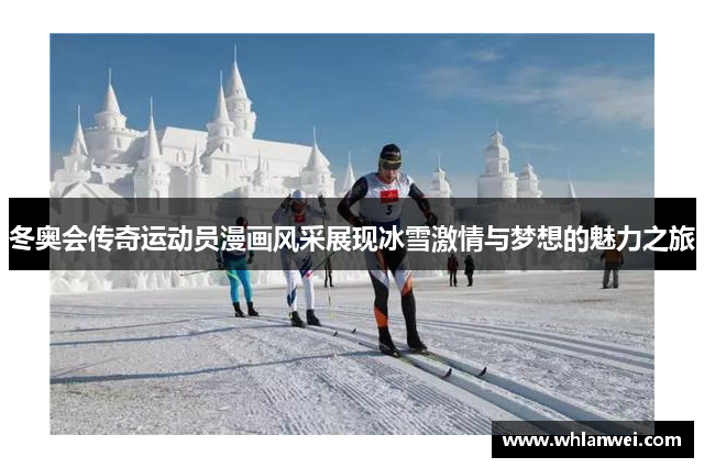 冬奥会传奇运动员漫画风采展现冰雪激情与梦想的魅力之旅